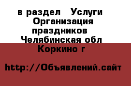  в раздел : Услуги » Организация праздников . Челябинская обл.,Коркино г.